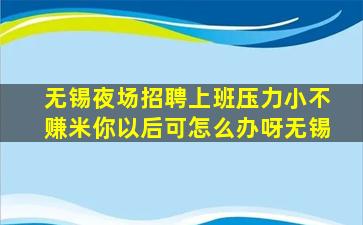 无锡夜场招聘上班压力小不赚米你以后可怎么办呀无锡