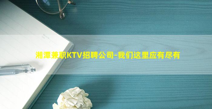 湘潭兼职KTV招聘公司-我们这里应有尽有